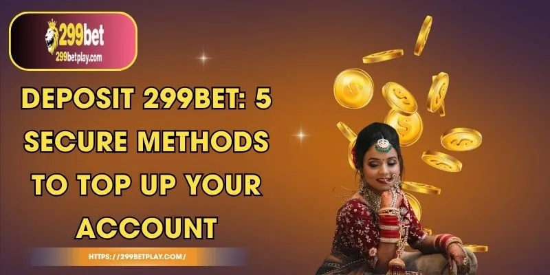 Deposit 299BET: 5 Secure Methods to Top Up Your Account
