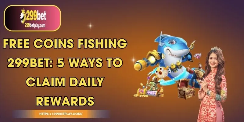 Free Coins Fishing 299BET: 5 Ways to Claim Daily Rewards
